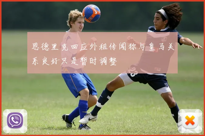 恩德里克回应外租传闻称与皇马关系良好只是暂时调整