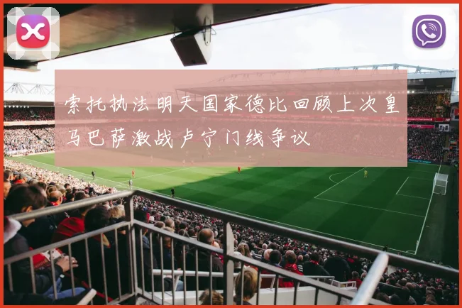 索托执法明天国家德比回顾上次皇马巴萨激战卢宁门线争议