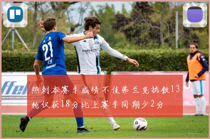 热刺本赛季成绩不佳弗兰克执教13轮仅获18分比上赛季同期少2分
