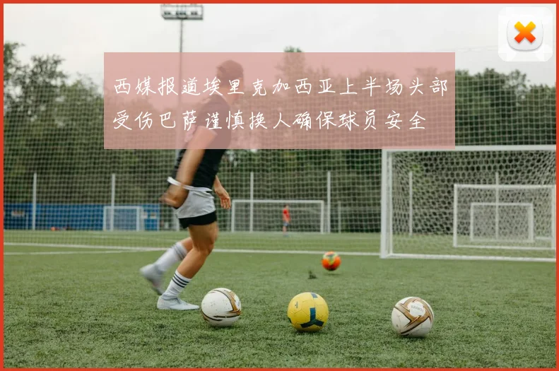 西媒报道埃里克加西亚上半场头部受伤巴萨谨慎换人确保球员安全