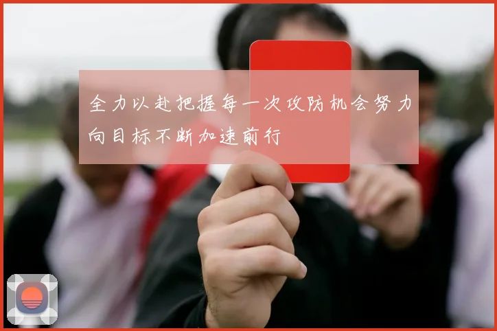 全力以赴把握每一次攻防机会努力向目标不断加速前行