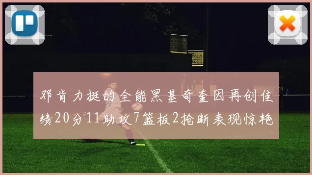 邓肯力挺的全能黑基奇奎因再创佳绩20分11助攻7篮板2抢断表现惊艳