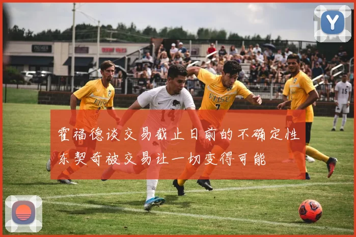 霍福德谈交易截止日前的不确定性东契奇被交易让一切变得可能