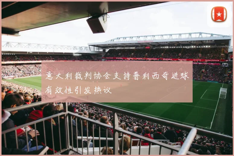 意大利裁判协会支持普利西奇进球有效性引发热议