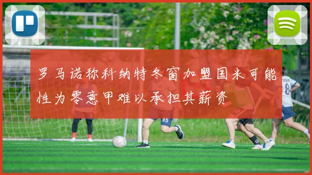 罗马诺称科纳特冬窗加盟国米可能性为零意甲难以承担其薪资