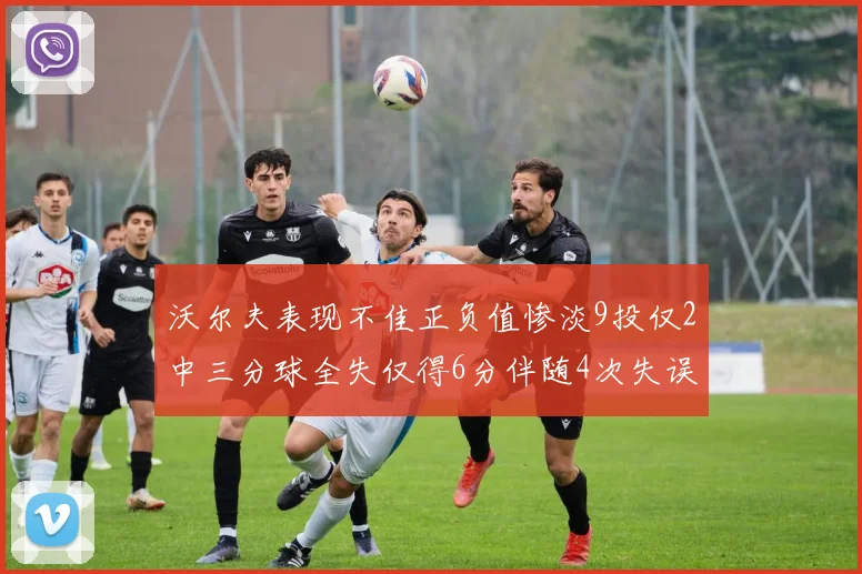 沃尔夫表现不佳正负值惨淡9投仅2中三分球全失仅得6分伴随4次失误