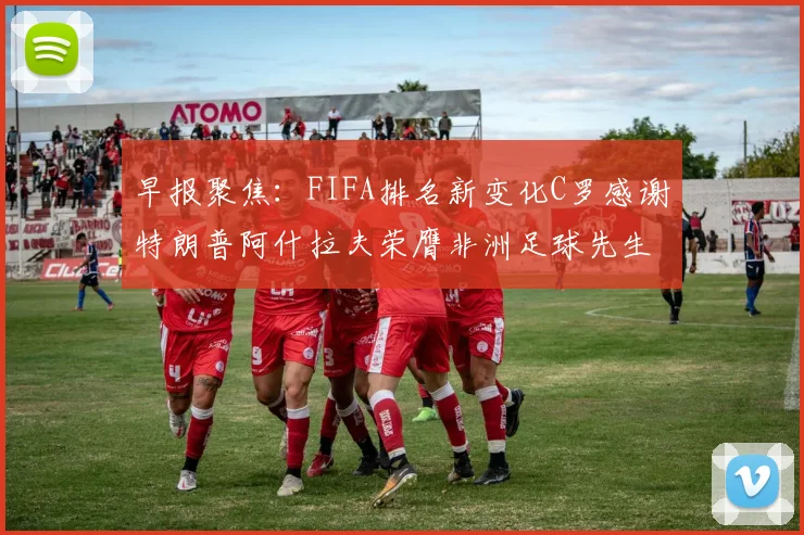 早报聚焦：FIFA排名新变化C罗感谢特朗普阿什拉夫荣膺非洲足球先生