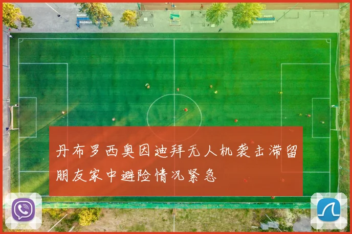 丹布罗西奥因迪拜无人机袭击滞留朋友家中避险情况紧急