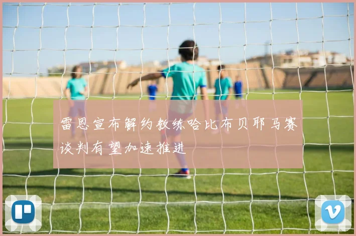 雷恩宣布解约教练哈比布贝耶马赛谈判有望加速推进