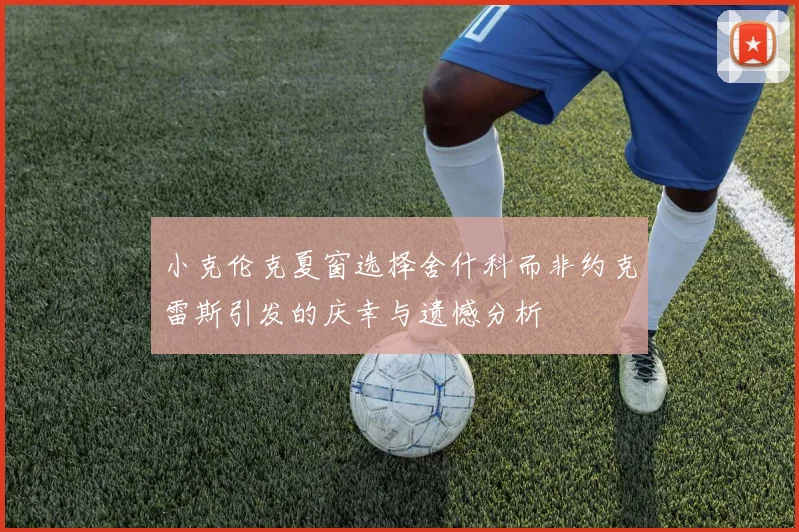 小克伦克夏窗选择舍什科而非约克雷斯引发的庆幸与遗憾分析