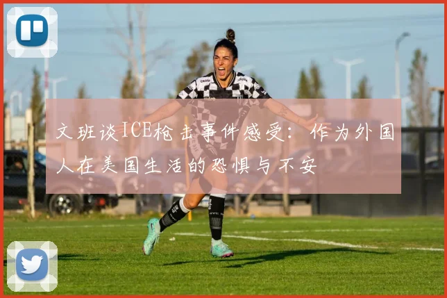 文班谈ICE枪击事件感受：作为外国人在美国生活的恐惧与不安