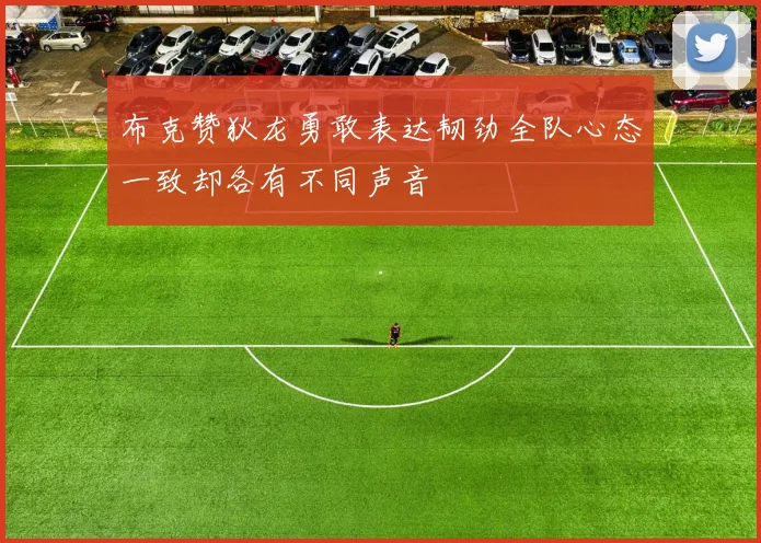 布克赞狄龙勇敢表达韧劲全队心态一致却各有不同声音