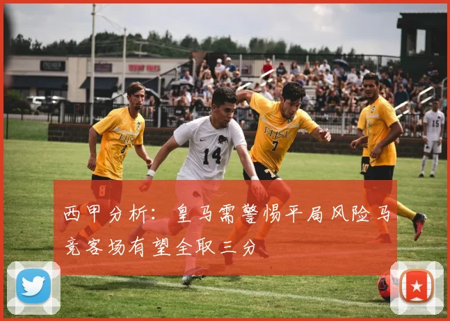西甲分析：皇马需警惕平局风险马竞客场有望全取三分